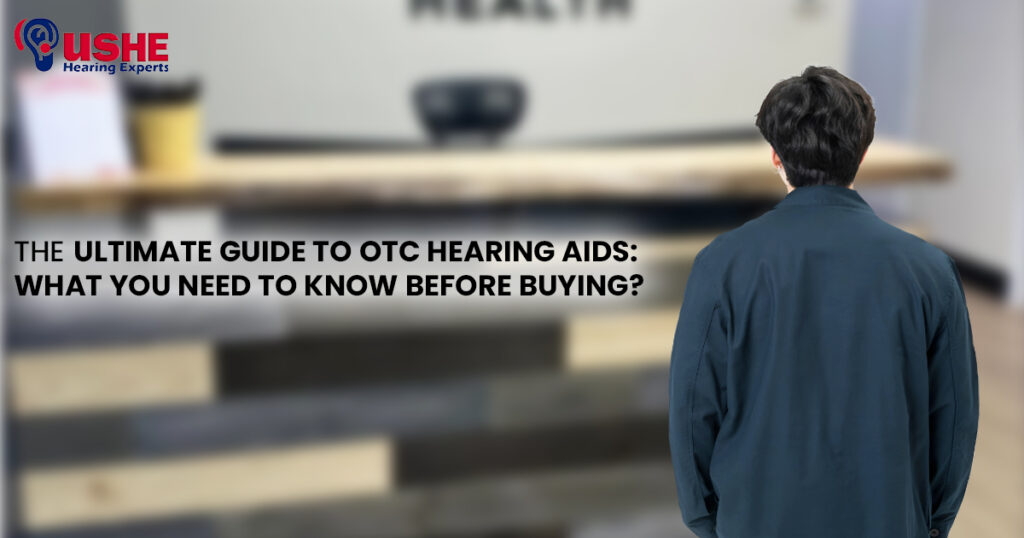 The Ultimate Guide to OTC Hearing Aids: What You Need to Know Before Buying?